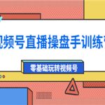 外面收费700的视频号直播操盘手训练营：零基础玩转视频号（10节课）