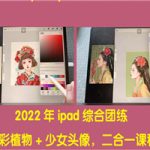 2022年ipad综合团练水彩植物+少女头像，二合一课程（40节课）