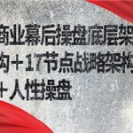 商业幕后操盘底层架构＋17节点战略架构＋人性操盘（详细视频课程）
