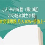 小红书训练营（第10期）20万粉丝博主亲授：独家变现思路 价值上千