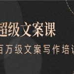 超级文案课，百万级文案写作培训：全面系统学习（51节视频课）
