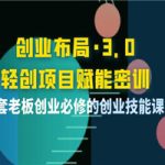 创业布局·3.0轻创项目赋能密训，一套老板创业必修的创业技能课