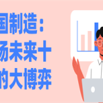 中国制造：一场未来十年的大博弈